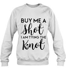 Buy Me A Shot Im Tying The Knoot Cute Sweatshirt