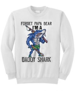 Forget Papa bear Im a daddy shark sweatshirt