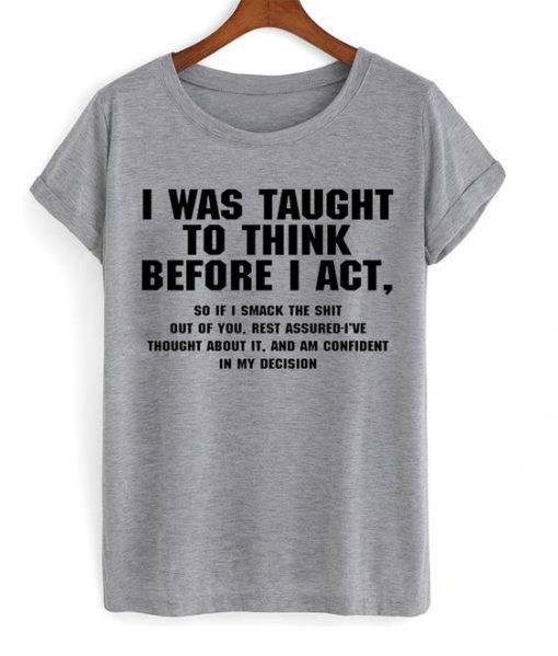 I Was Taught To Think Before Act T Shirt