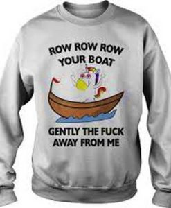 Row row row your boat the fuck away from Me Sweatshirt