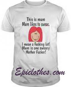 This is mum mum likes to swear I mean a fucking lot shirt