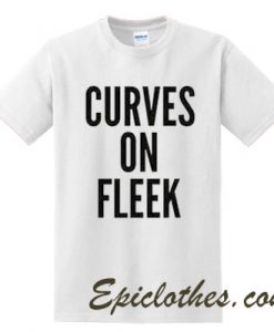 curves on fleek t shirt