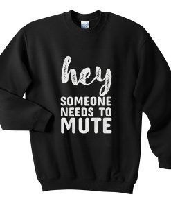 hey someone needs to mute sweatshirt