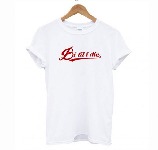 Bi Til I Die T Shirt