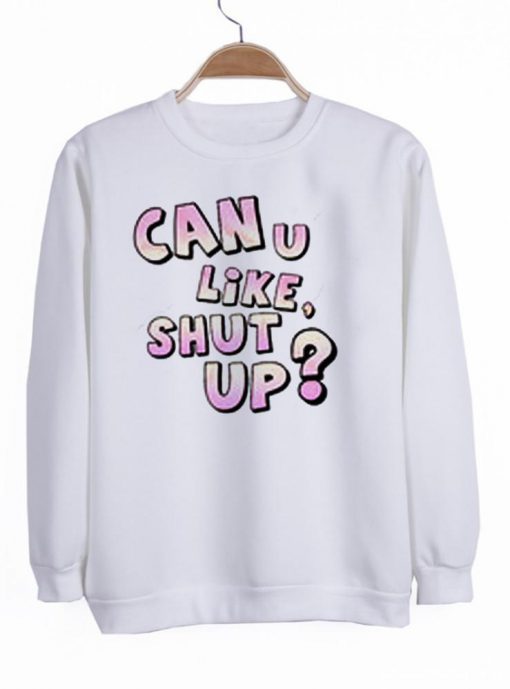 Can U Like shut up Sweatshirt