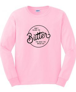Dont Blame The butter sweatshirt