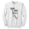 Dude I Don't Really Care Quote Sweatshirt