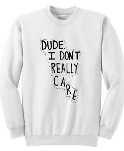 Dude I Don't Really Care Quote Sweatshirt