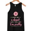 Feed Me Donut and Tell me pretty tanktop