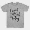I Cant adult today t shirt