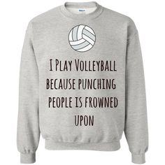 I Play volleyball because sweatshirt