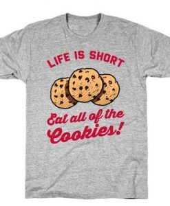 Life Is Short Eat all of the cookies t Shirt