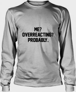 Me Overreacting Probably Sweatshirt