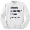 Music Is Better Than people Sweatshirt