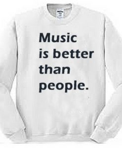 Music Is Better Than people Sweatshirt