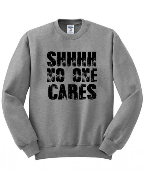 Shhhh No One Cares Sweatshirt