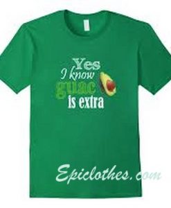 Yes I Know Guac is Extra T Shirt