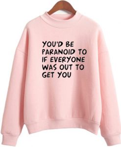 You’d Be Paranoid To If Everyone sweatshirt