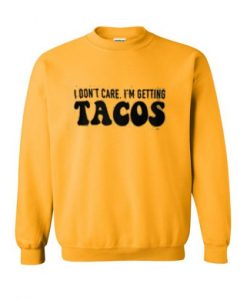 i don’t care i’m getting tacos sweatshirt