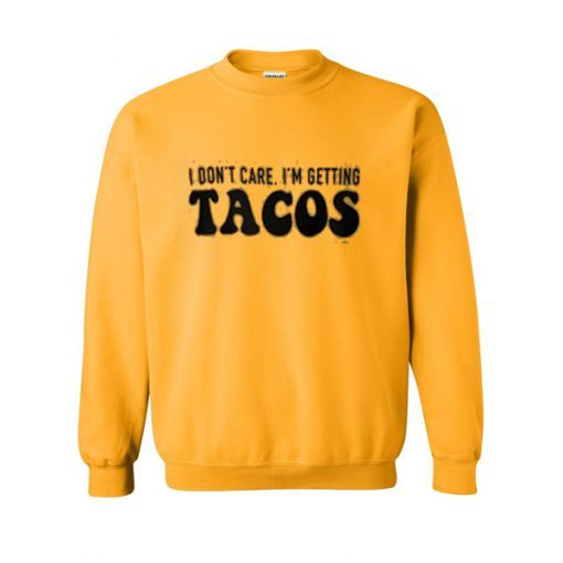 i don’t care i’m getting tacos sweatshirt