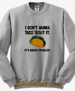 i don’t wanna taco bout it sweatshirt