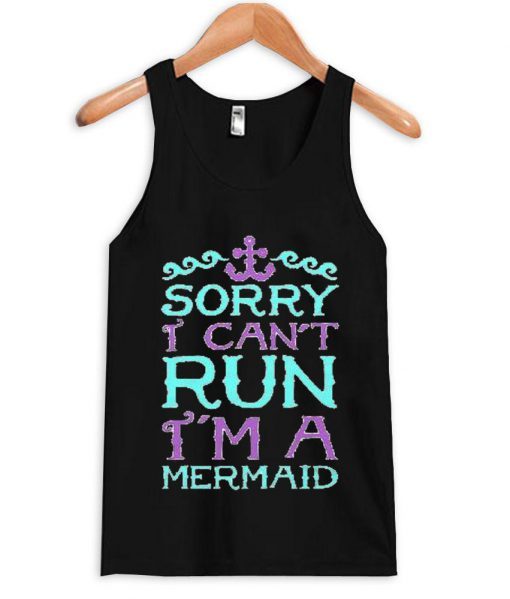 sory i cant run i’m a mermaid Tank Top