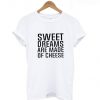 sweet dream are made of cheeseT Shirt