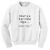 that’s a horrible idea what time sweatshirt