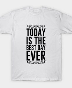 today is the best day ever t shirt