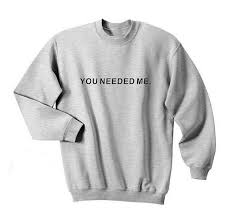 you needed me sweatshirt