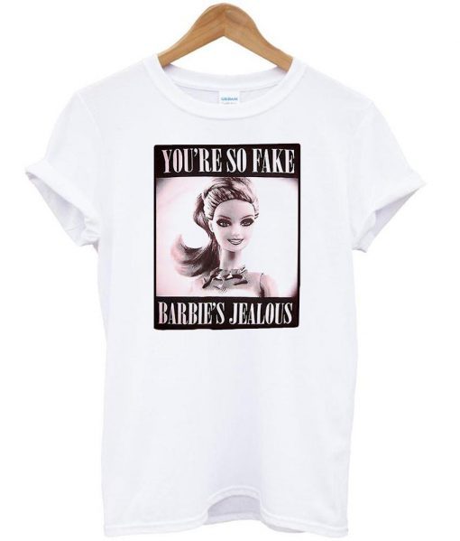 youre so fake barbies jealous tshirt