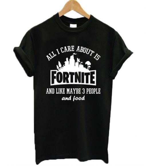 All I Care About Is Fortnite T-Shirt
