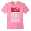 Blood Is Thicker Than Water But T Shirt