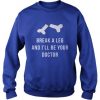 Break A Leg and I'll Be our Doctor Sweatshirt
