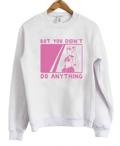 But You Didn't Do Anything Sailor Moon Sweatshirt
