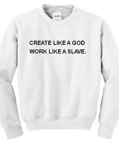 Create like a god Work Like A Slave Sweatshirt