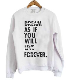 Dream As If you Will live forewer Sweater