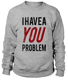 I Have A You Problem Sweatshirt