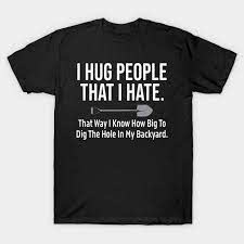 I Hug People That I Hate t shirt