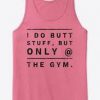 I Only do Butt Stuff in the GYM Tanktop
