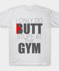I Only do Butt Stuff in the gym t shirt