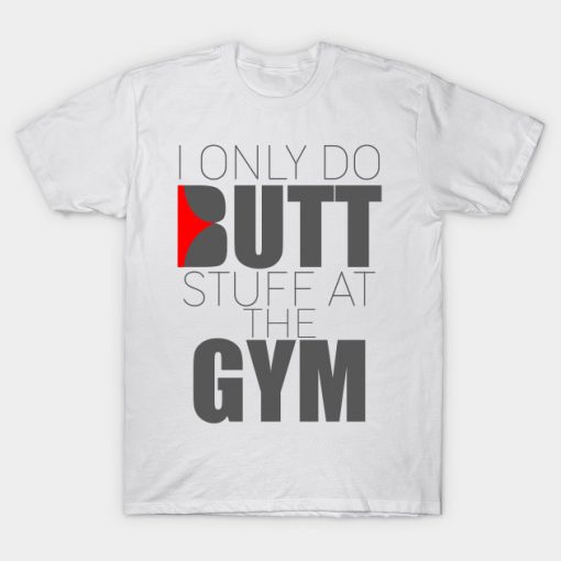 I Only do Butt Stuff in the gym t shirt
