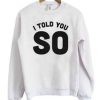 I Told You so sweatshirt