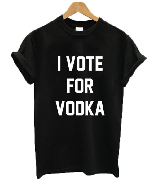 I Vote For Vodka T Shirt