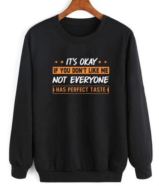 It's Okay If You Don't Like Me Not Everyone Has Perfect Taste Sweatshirt