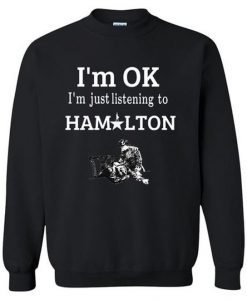 I’m OK I’m Just Listening To Hamilton Sweatshirt