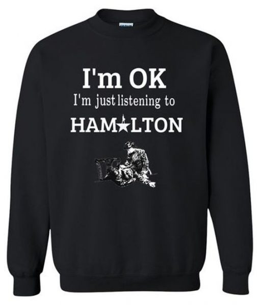 I’m OK I’m Just Listening To Hamilton Sweatshirt