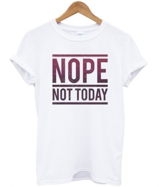 Nope Not Today T-shirt