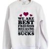 We ARe best Friend bcoz Everyone Else Suck Sweater