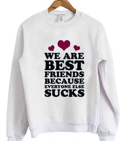 We ARe best Friend bcoz Everyone Else Suck Sweater